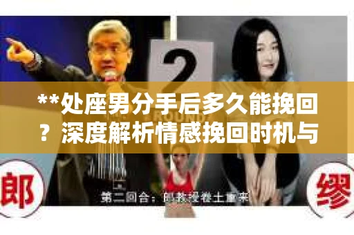 **处座男分手后多久能挽回？深度解析情感挽回时机与策略**