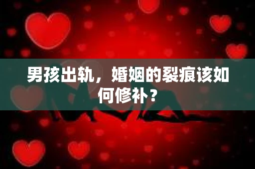 男孩出轨，婚姻的裂痕该如何修补？