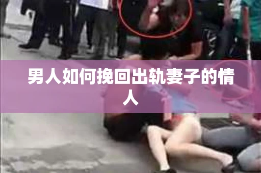 男人如何挽回出轨妻子的情人