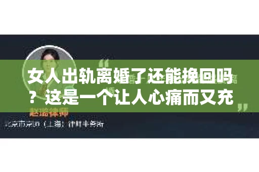 女人出轨离婚了还能挽回吗？这是一个让人心痛而又充满疑惑的问题。在这个充满变数的世界里，婚姻的稳固性似乎变得越来越脆弱。那么，当女人出轨导致离婚后，还有没有可能挽回这段婚姻呢？让我们一起来探讨这个问题。