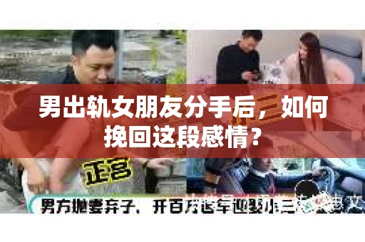 男出轨女朋友分手后，如何挽回这段感情？