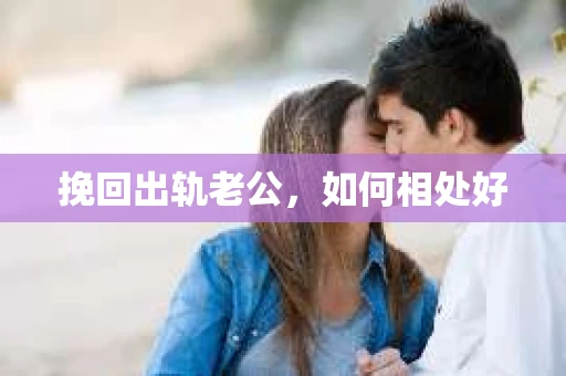 挽回出轨老公，如何相处好