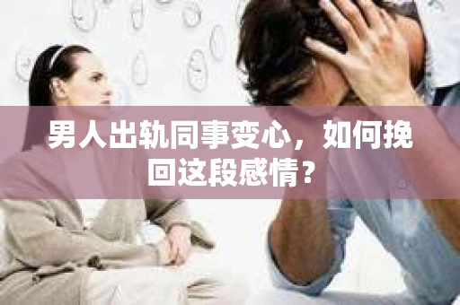男人出轨同事变心，如何挽回这段感情？