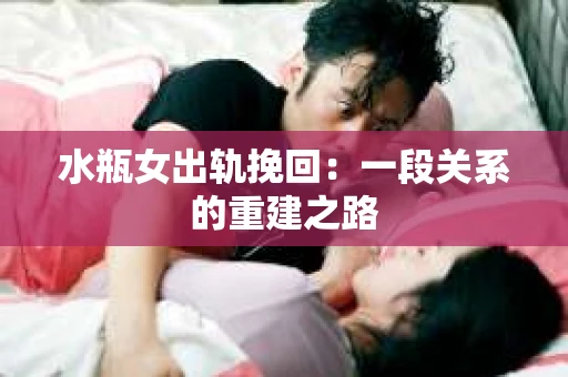 水瓶女出轨挽回：一段关系的重建之路