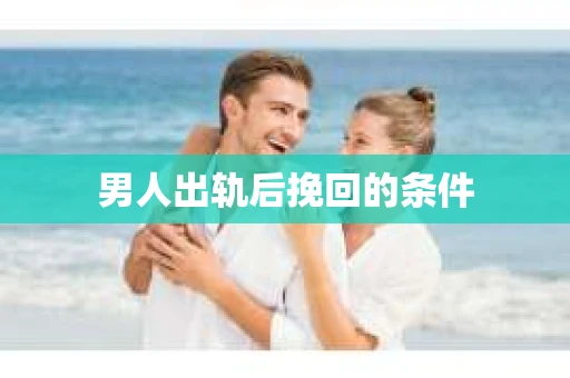 男人出轨后挽回的条件