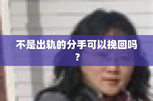 不是出轨的分手可以挽回吗？