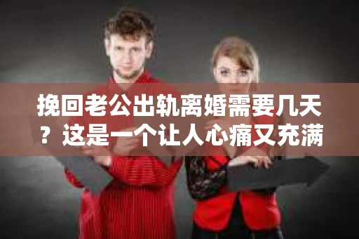 挽回老公出轨离婚需要几天？这是一个让人心痛又充满疑惑的问题。每个人的情况都是独一无二的，所以答案并不简单。在这篇文章中，我将结合实际情况，为大家分析这个问题，希望能给你一些启示。
