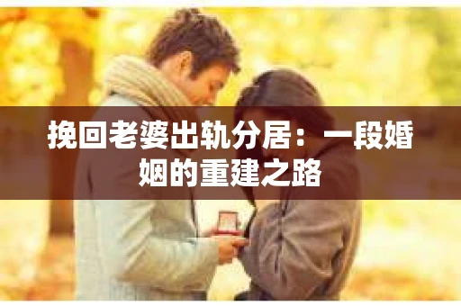 挽回老婆出轨分居：一段婚姻的重建之路
