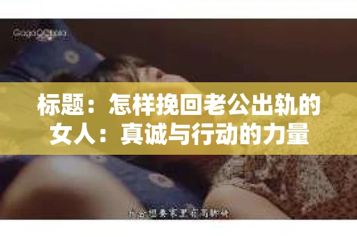 标题：怎样挽回老公出轨的女人：真诚与行动的力量