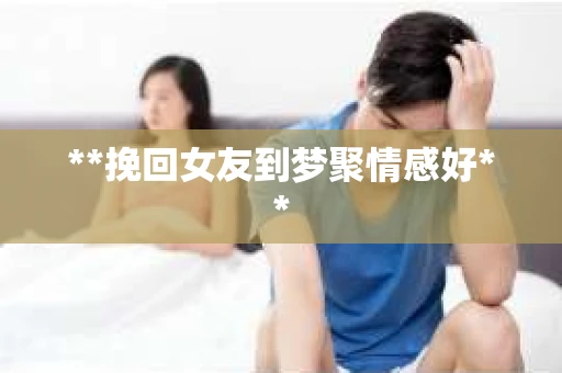 **挽回女友到梦聚情感好**