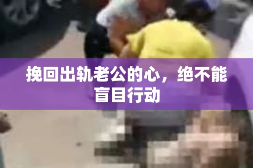 挽回出轨老公的心，绝不能盲目行动