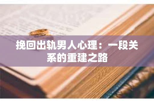 挽回出轨男人心理：一段关系的重建之路
