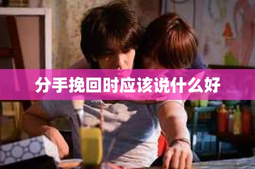 分手挽回时应该说什么好