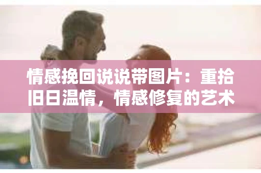情感挽回说说带图片：重拾旧日温情，情感修复的艺术