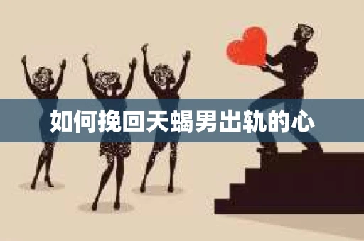 如何挽回天蝎男出轨的心