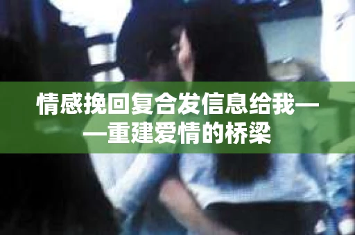情感挽回复合发信息给我——重建爱情的桥梁