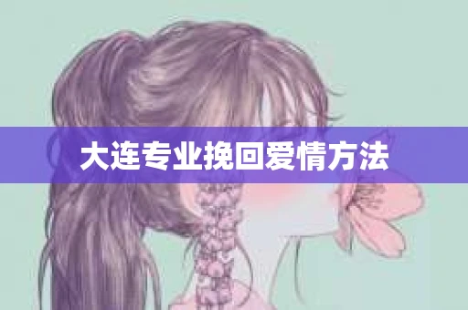 大连专业挽回爱情方法
