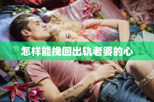 怎样能挽回出轨老婆的心