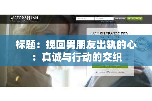 标题：挽回男朋友出轨的心：真诚与行动的交织