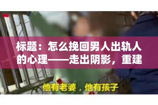 标题：怎么挽回男人出轨人的心理——走出阴影，重建信任
