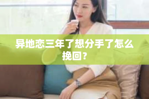 异地恋三年了想分手了怎么挽回？
