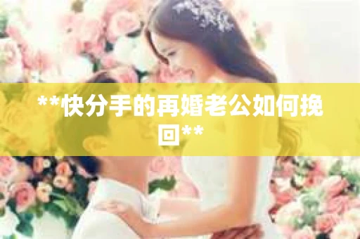 **快分手的再婚老公如何挽回**