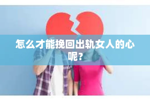 怎么才能挽回出轨女人的心呢? 怎么才能挽回出轨女人的心呢?