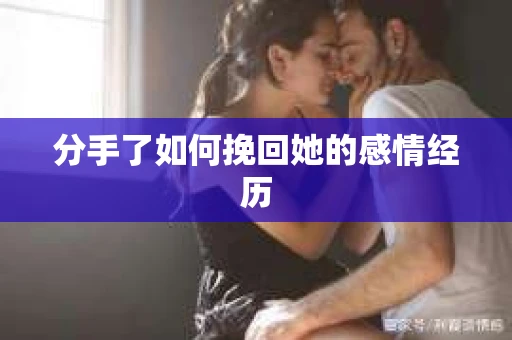 分手了如何挽回她的感情经历