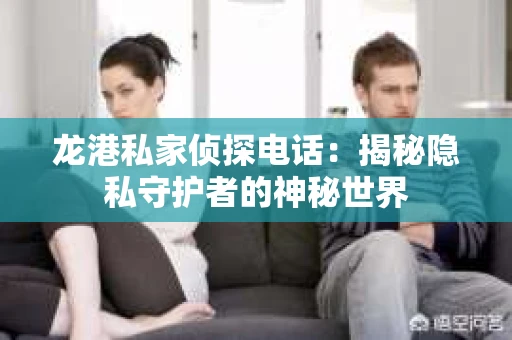 龙港私家侦探电话：揭秘隐私守护者的神秘世界