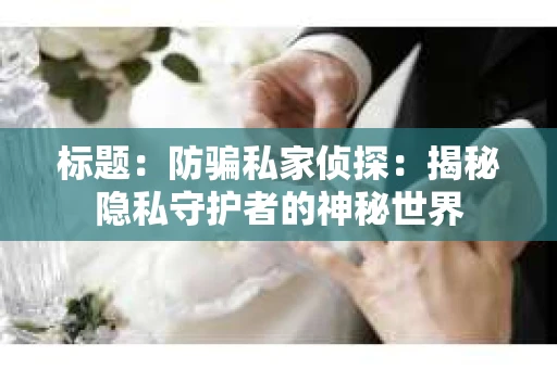 标题：防骗私家侦探：揭秘隐私守护者的神秘世界