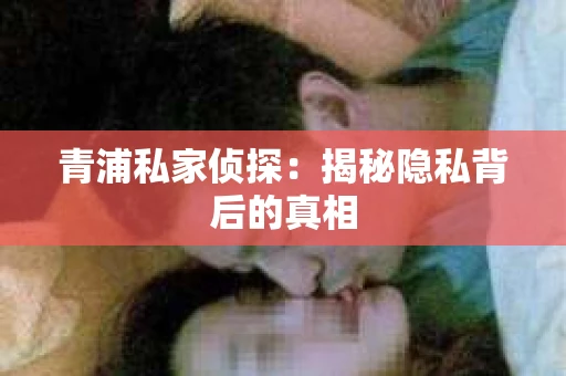 青浦私家侦探：揭秘隐私背后的真相