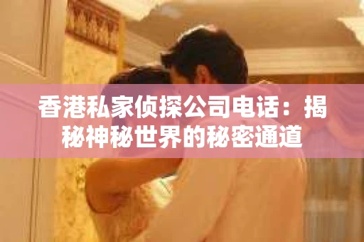 香港私家侦探公司电话：揭秘神秘世界的秘密通道
