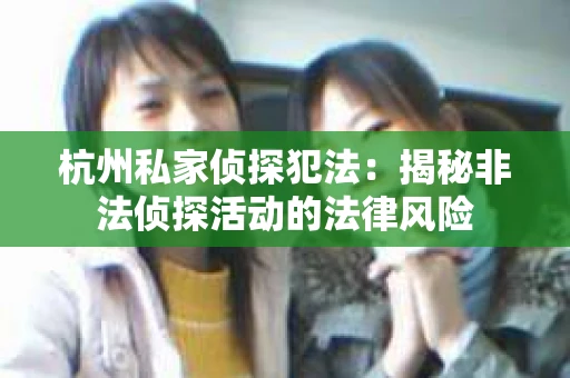 杭州私家侦探犯法：揭秘非法侦探活动的法律风险
