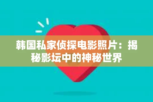 韩国私家侦探电影照片：揭秘影坛中的神秘世界