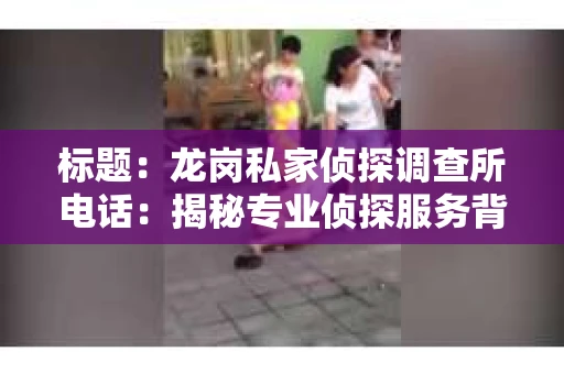 标题：龙岗私家侦探调查所电话：揭秘专业侦探服务背后的故事