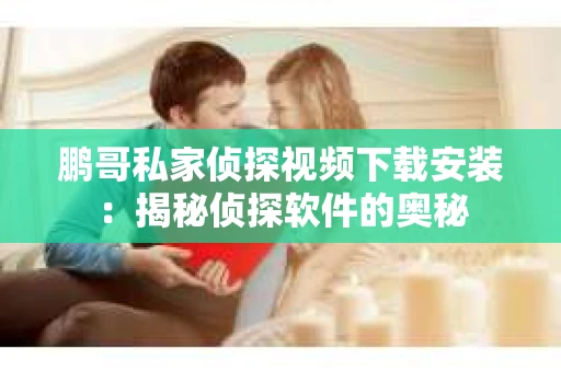 鹏哥私家侦探视频下载安装：揭秘侦探软件的奥秘