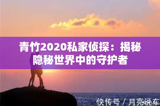 青竹2020私家侦探：揭秘隐秘世界中的守护者