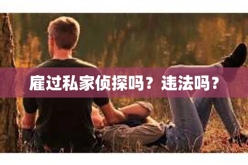 雇过私家侦探吗？违法吗？