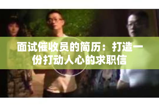 面试催收员的简历：打造一份打动人心的求职信
