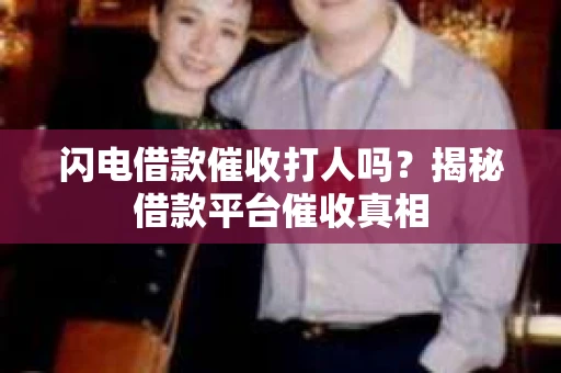 闪电借款催收打人吗？揭秘借款平台催收真相