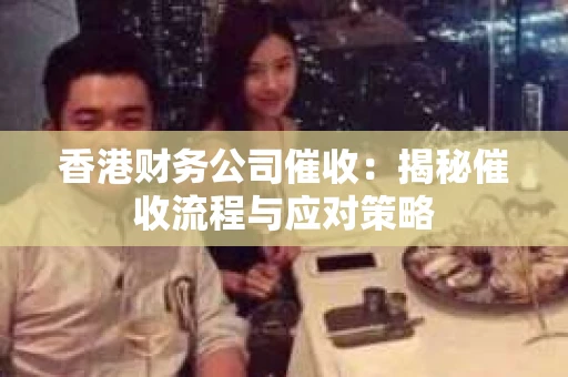 香港财务公司催收:揭秘催收流程与应对策略 香港财务公司催收:揭秘催收流程与应对策略