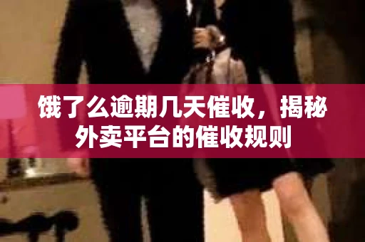 饿了么逾期几天催收，揭秘外卖平台的催收规则