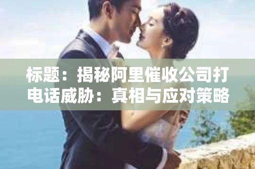 标题：揭秘阿里催收公司打电话威胁：真相与应对策略