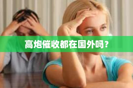 高炮催收都在国外吗？