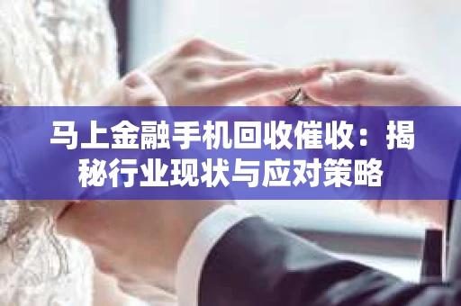 马上金融手机回收催收：揭秘行业现状与应对策略