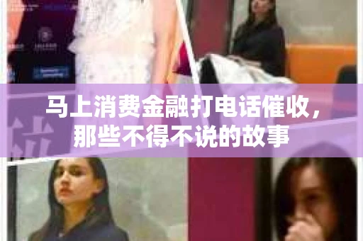 马上消费金融打电话催收，那些不得不说的故事