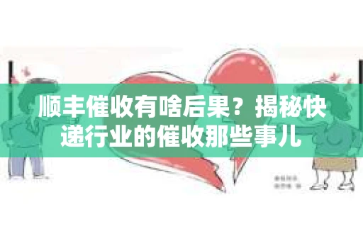 顺丰催收有啥后果？揭秘快递行业的催收那些事儿