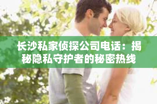 长沙私家侦探公司电话：揭秘隐私守护者的秘密热线