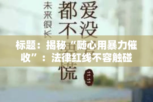 标题：揭秘“随心用暴力催收”：法律红线不容触碰