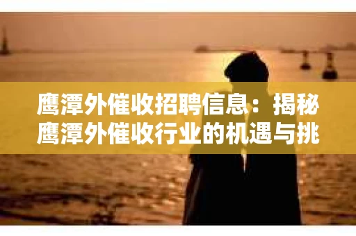 鹰潭外催收招聘信息：揭秘鹰潭外催收行业的机遇与挑战